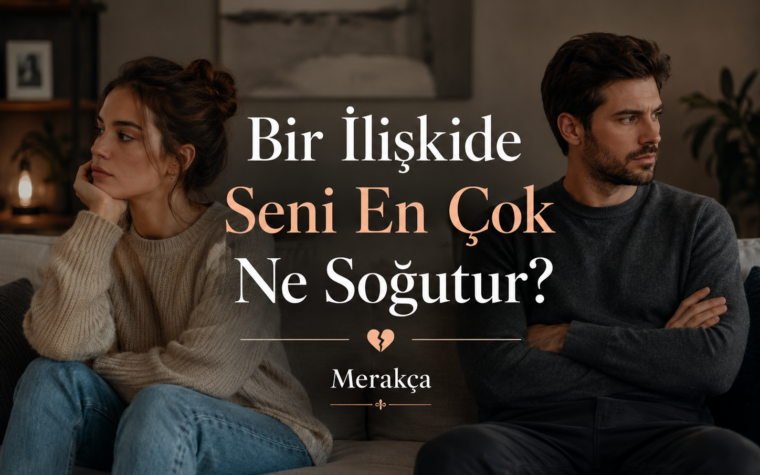 Bir İlişkide Seni En Çok Ne Soğutur? 10 Soruda Öğren