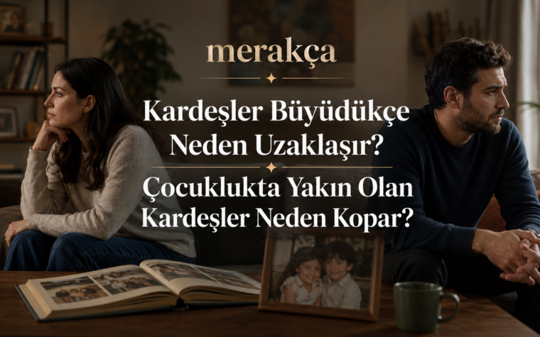 Kardeşler Büyüdükçe Neden Uzaklaşır? Çocuklukta Yakın Olan Kardeşler Neden Kopar?