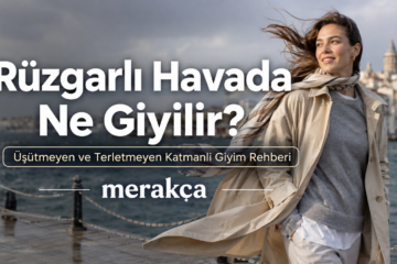 Rüzgarlı Havada Ne Giyilir? Üşütmeyen ve Terletmeyen Katmanlı Giyim Rehberi