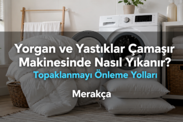 Yorgan ve Yastıklar Çamaşır Makinesinde Nasıl Yıkanır? Topaklanmayı Önleme Yolları